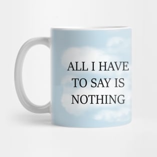 All I Have To Say Is Nothing Mug